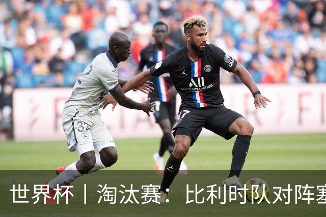 世界杯丨淘汰赛：比利时队对阵塞内加尔队