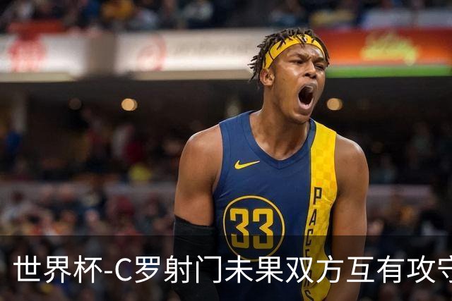 世界杯-C罗射门未果双方互有攻守 半场葡萄牙0-0哥伦比亚