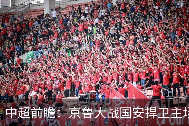 中超前瞻：京鲁大战国安捍卫主场不败 申花乘胜追击