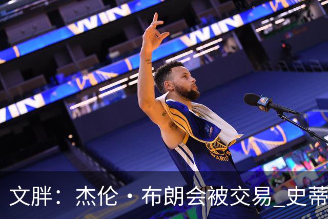 文胖：杰伦·布朗会被交易 史蒂文斯承认跟他谈过 肯定是找他有事