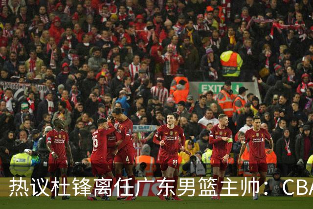 热议杜锋离任广东男篮主帅：CBA生涯执教大圆满 球迷祝福一切顺利