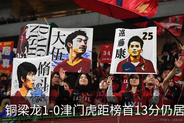 铜梁龙1-0津门虎距榜首13分仍居第2 肯帕努制胜 哈达斯绝平被吹