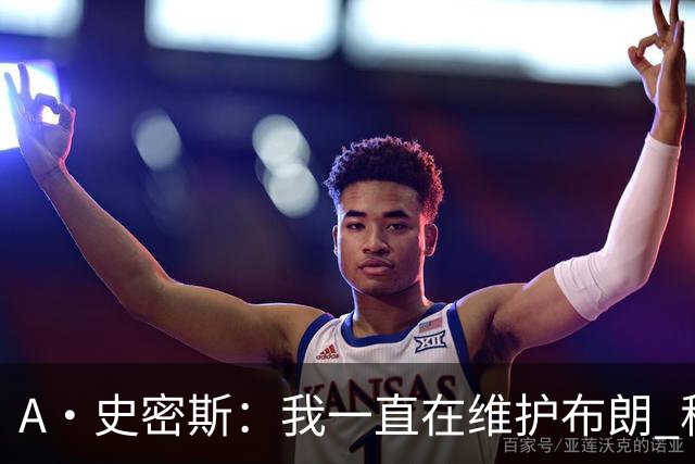 A·史密斯：我一直在维护布朗 称赞他是超级巨星级别的天赋