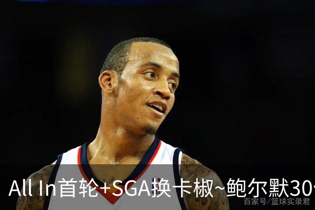 All In首轮+SGA换卡椒~鲍尔默30亿美元豪赌没摸到总决赛地板