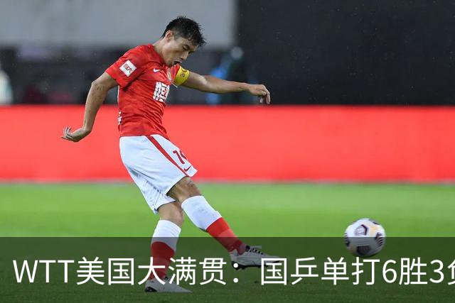 WTT美国大满贯：国乒单打6胜3负！王曼昱3-0开门红，晋级迎战日本削球手